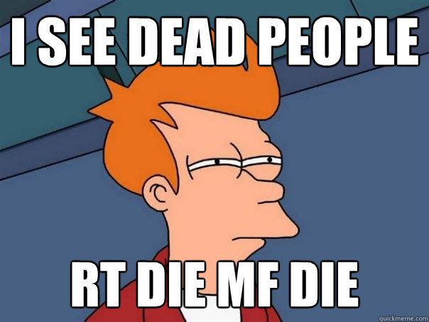 i see dead people rt die mf die  Futurama Fry