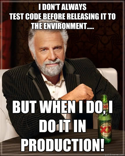 i don't always
test code before releasing it to the environment..... but when i do, i 
do it in production!  The Most Interesting Man In The World