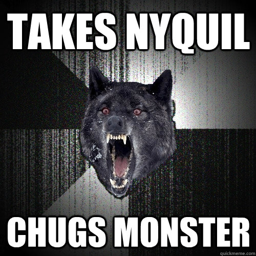 takes nyquil chugs monster  Insanity Wolf