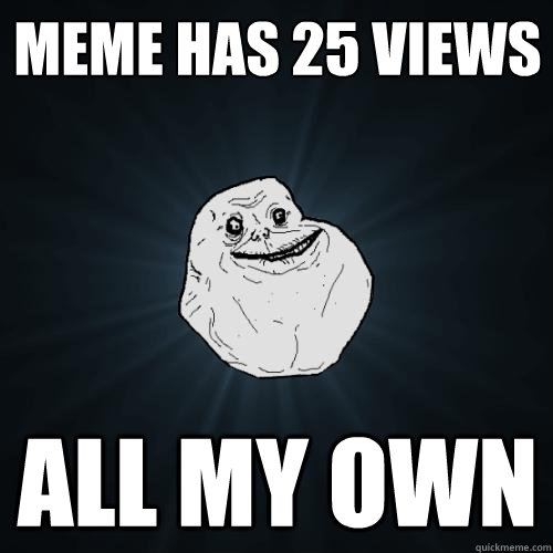 meme has 25 views all my own  Forever Alone