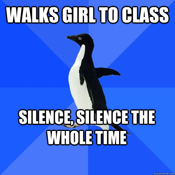 Walks girl to class Silence, silence the whole time - Walks girl to class Silence, silence the whole time  Socially Awkward Penguin