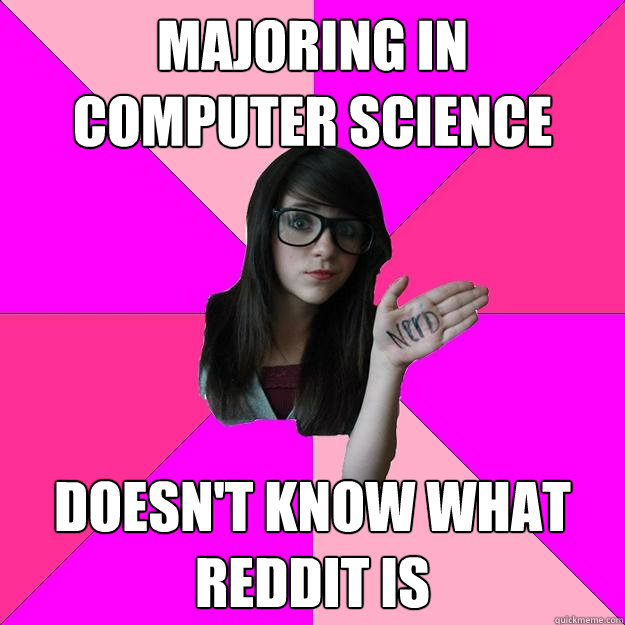 majoring in 
computer science Doesn't know what reddit is  Idiot Nerd Girl