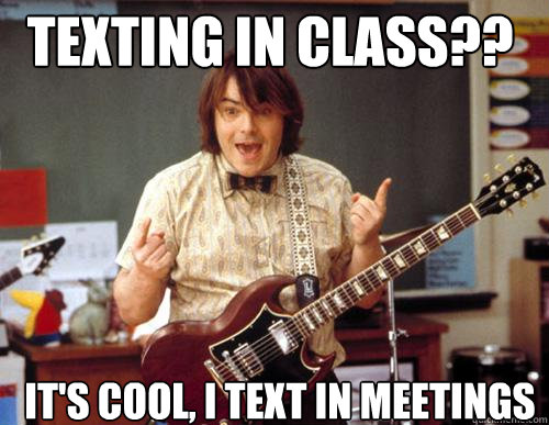 TEXTING IN CLASS?? It's cool, I text in meetings  