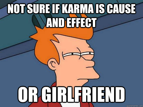 Not sure if Karma is cause and effect or girlfriend  Futurama Fry