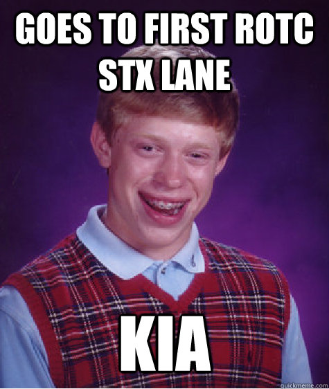 Goes to First ROTC STX Lane KIA  Bad Luck Brian