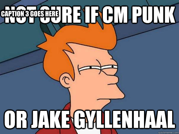 not sure if cm punk or jake gyllenhaal Caption 3 goes here - not sure if cm punk or jake gyllenhaal Caption 3 goes here  Futurama Fry