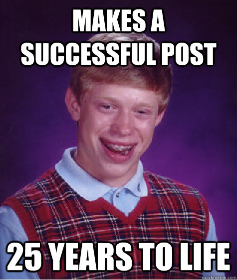 Makes a successful post 25 years to life  Bad Luck Brian