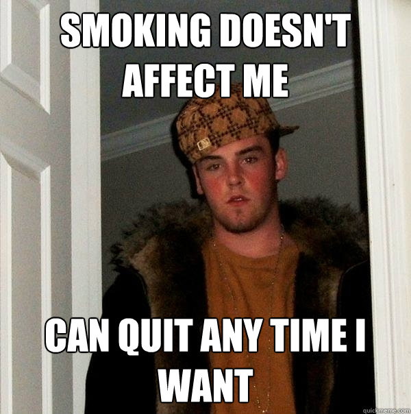 Smoking doesn't affect me can quit any time i want - Smoking doesn't affect me can quit any time i want  Scumbag Steve