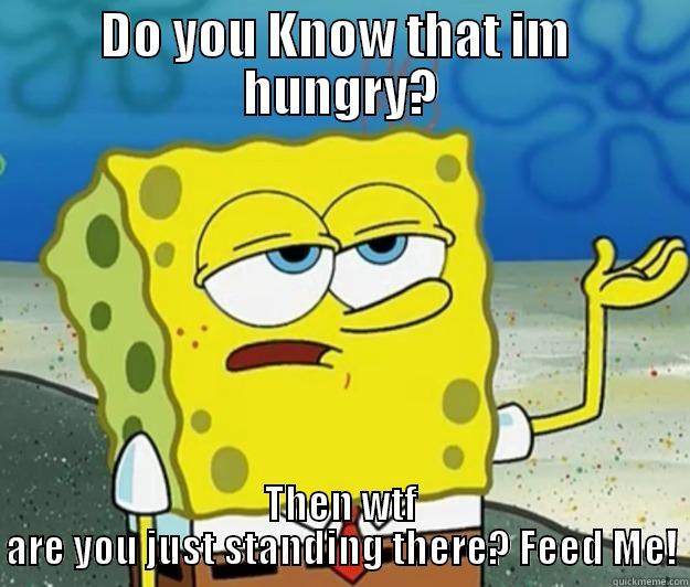 DO YOU KNOW THAT IM  HUNGRY? THEN WTF ARE YOU JUST STANDING THERE? FEED ME! Tough Spongebob