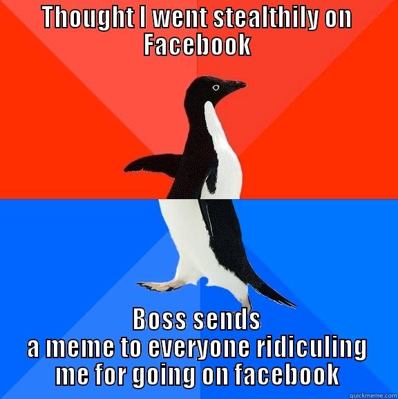 I'm stealthy! - THOUGHT I WENT STEALTHILY ON FACEBOOK BOSS SENDS A MEME TO EVERYONE RIDICULING ME FOR GOING ON FACEBOOK Socially Awesome Awkward Penguin