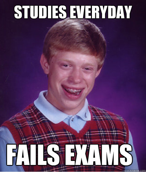 Studies everyday fails exams - Studies everyday fails exams  Bad Luck Brian