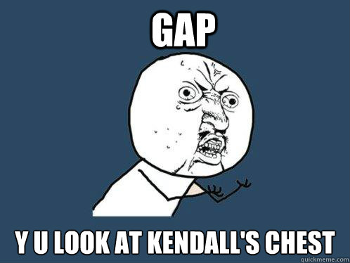 gap y u look at kendall's chest - gap y u look at kendall's chest  Y U No