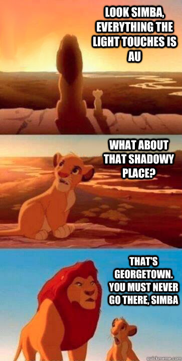 look simba, everything the light touches is AU what about that shadowy place? that's Georgetown. you must never go there, simba  SIMBA