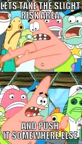 LETS TAKE THE SLIGHT RISK AREA AND PUSH IT SOMEWHERE ELSE Push it somewhere else Patrick