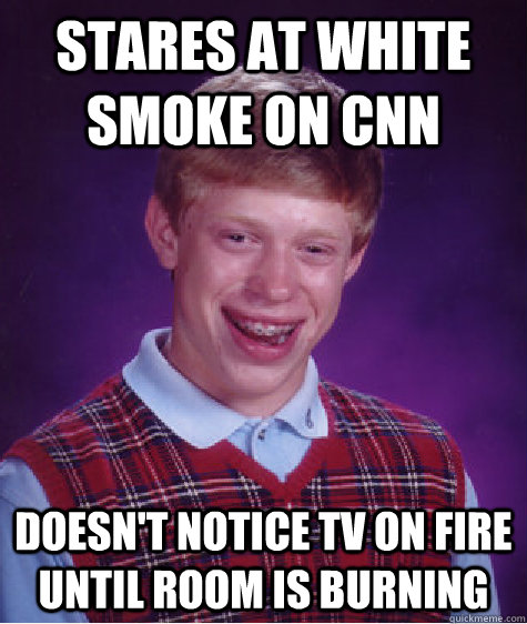 stares at white smoke on cnn doesn't notice tv on fire until room is burning  Bad Luck Brian