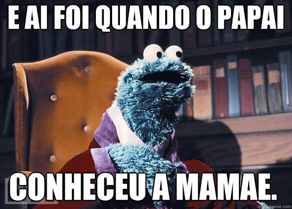 e ai foi quando o papai conheceu a mamae.  Cookie Monster