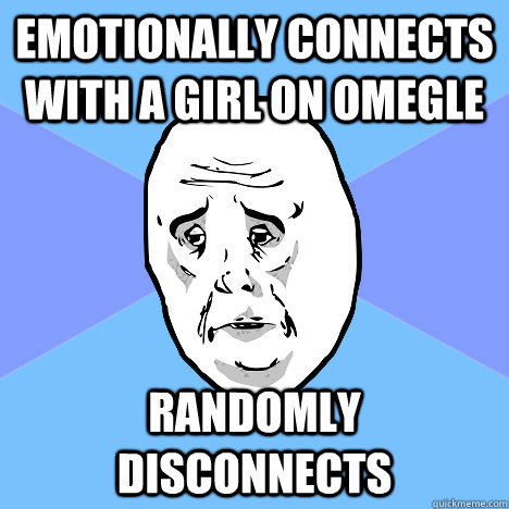 emotionally connects with a girl on omegle randomly disconnects   Okay Guy