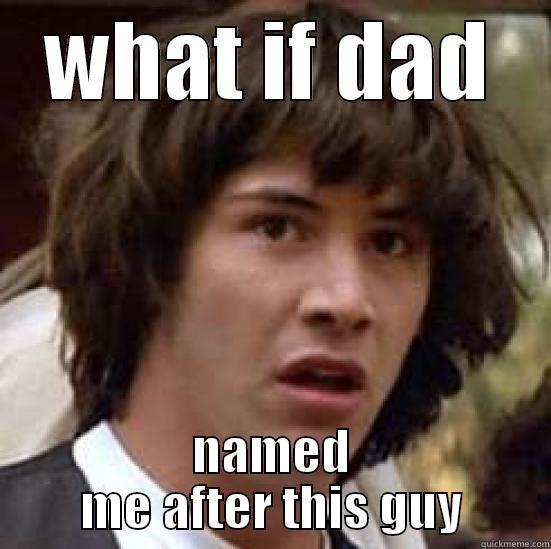 WHAT IF DAD NAMED ME AFTER THIS GUY conspiracy keanu