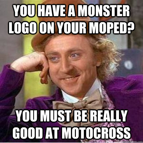 you have a monster logo on your moped? You must be really good at motocross  Monster logo