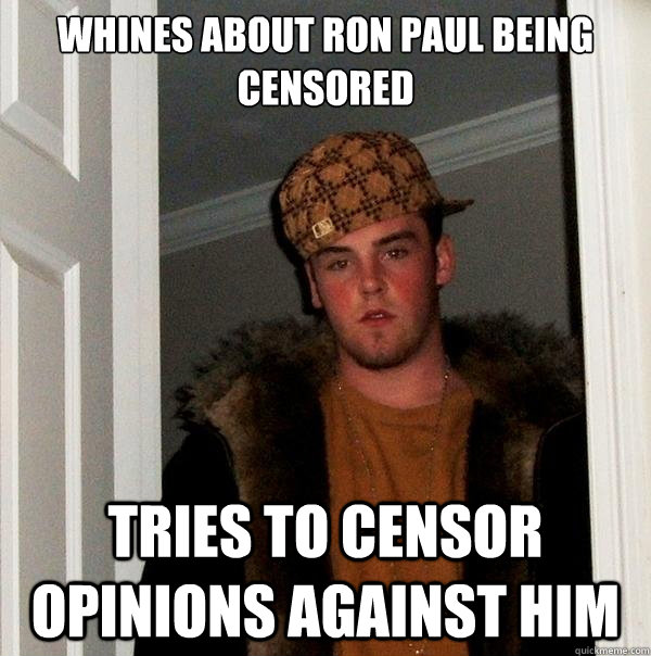 whines about ron paul being censored

 tries to censor opinions against him  - whines about ron paul being censored

 tries to censor opinions against him   Scumbag Steve