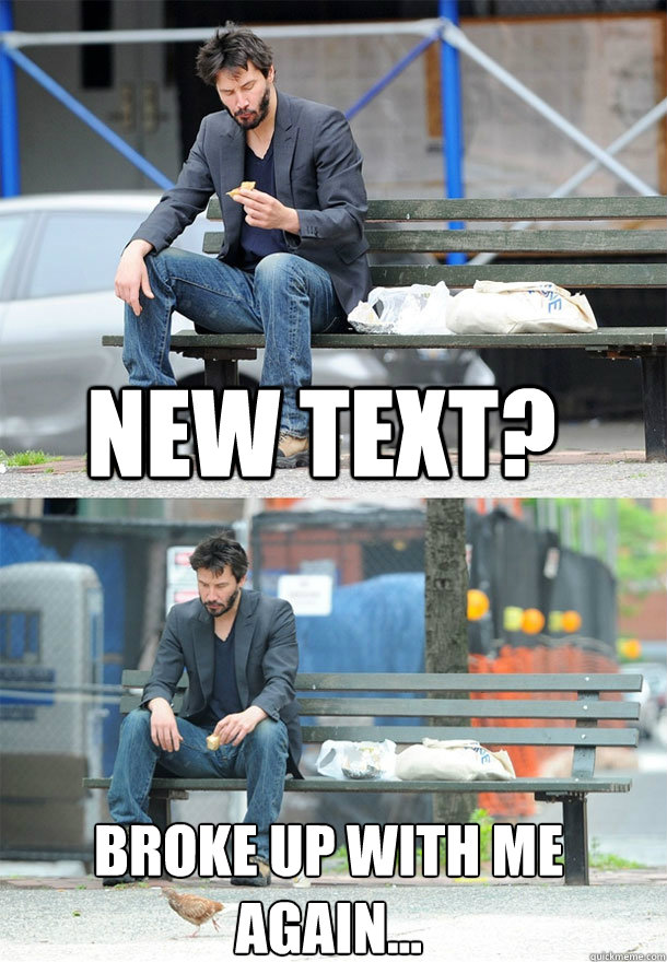 New text? Broke up with me again...  Sad Keanu