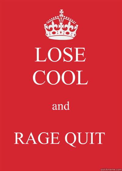 LOSE
COOL and RAGE QUIT - LOSE
COOL and RAGE QUIT  Keep calm or gtfo