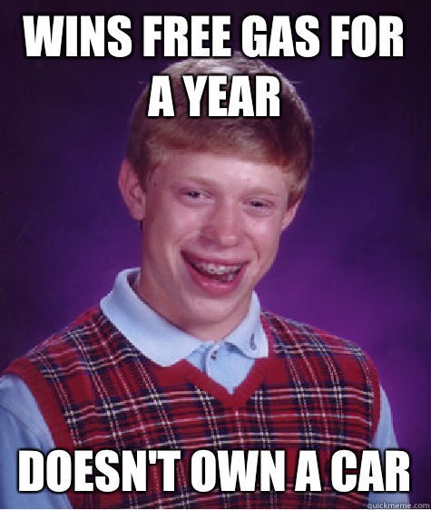 Wins free gas for a year Doesn't own a car  Bad Luck Brian