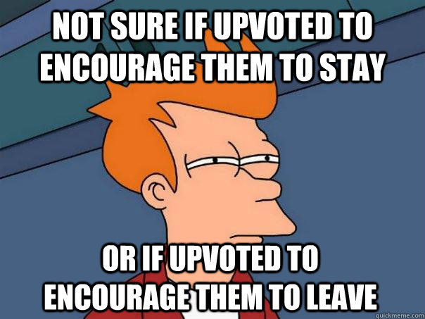 Not sure if upvoted to encourage them to stay Or if upvoted to encourage them to leave  Futurama Fry