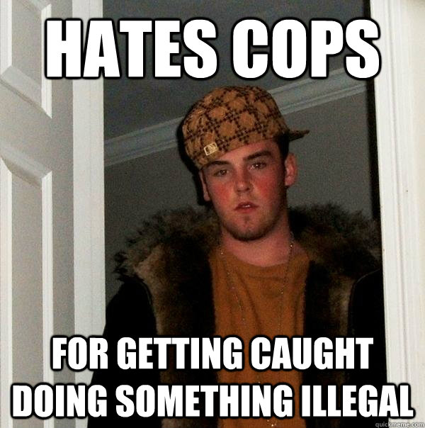 hates cops for getting caught doing something illegal  - hates cops for getting caught doing something illegal   Scumbag Steve