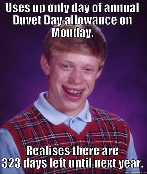 USES UP ONLY DAY OF ANNUAL DUVET DAY ALLOWANCE ON MONDAY. REALISES THERE ARE 323 DAYS LEFT UNTIL NEXT YEAR. Bad Luck Brian