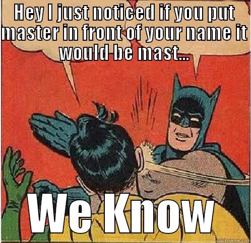 HEY I JUST NOTICED IF YOU PUT MASTER IN FRONT OF YOUR NAME IT WOULD BE MAST... WE KNOW Batman Slapping Robin