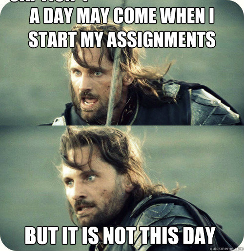 A day may come when I start my assignments But it is not this day  Caption 4 goes here  Aragorn Inspirational Speech