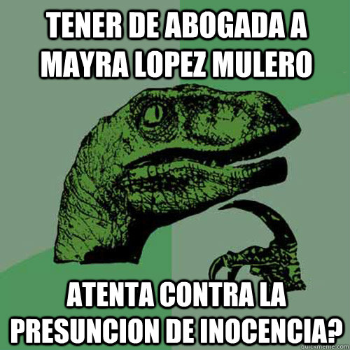 Tener de abogada a mayra lopez mulero atenta contra la presuncion de inocencia?  Philosoraptor