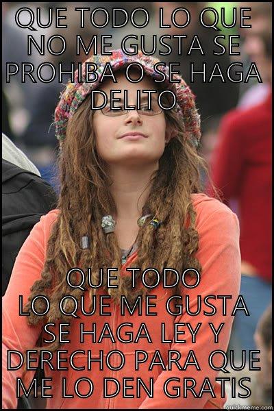 QUE TODO LO QUE NO ME GUSTA SE PROHIBA O SE HAGA DELITO QUE TODO LO QUE ME GUSTA SE HAGA LEY Y DERECHO PARA QUE ME LO DEN GRATIS College Liberal