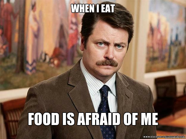 when i eat food is afraid of me - when i eat food is afraid of me  Ron Swansons Words of Wisdom