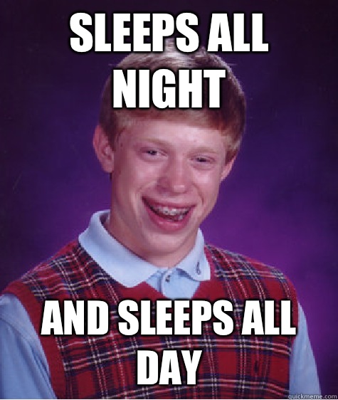 Sleeps all night and sleeps all day  Bad Luck Brian