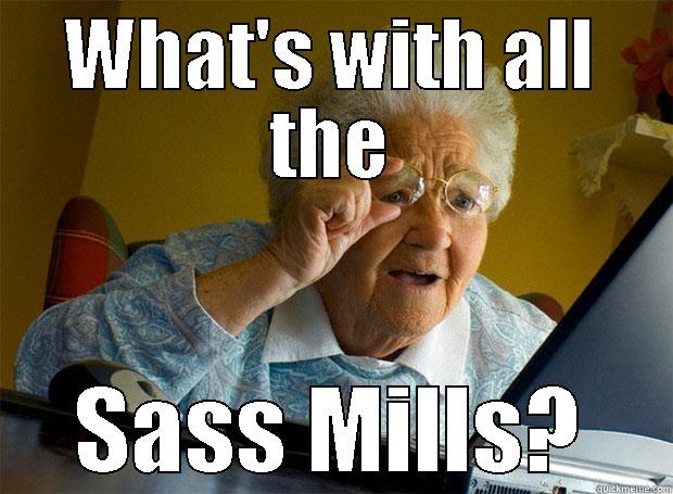 Mills Problems - WHAT'S WITH ALL THE SASS MILLS? Grandma finds the Internet