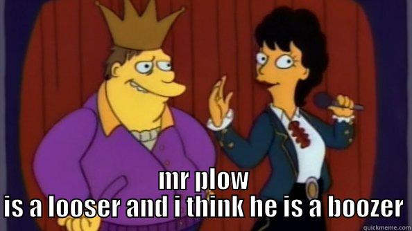  MR PLOW IS A LOOSER AND I THINK HE IS A BOOZER Misc