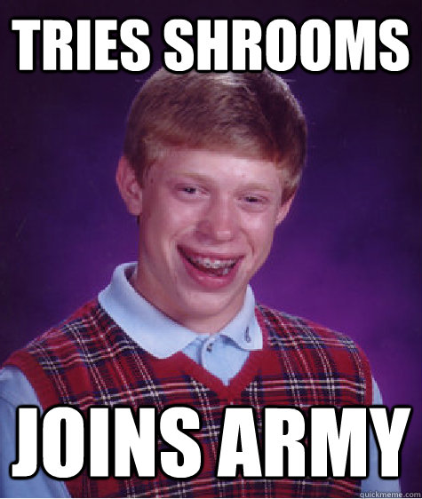 Tries shrooms joins army  Bad Luck Brian