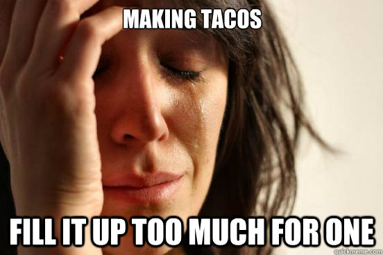 Making tacos fill it up too much for one  First World Problems