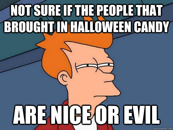 Not sure if the people that brought in Halloween candy are nice or evil  Futurama Fry