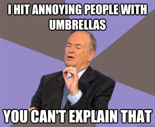 I hit annoying people with umbrellas you can't explain that  Bill O Reilly