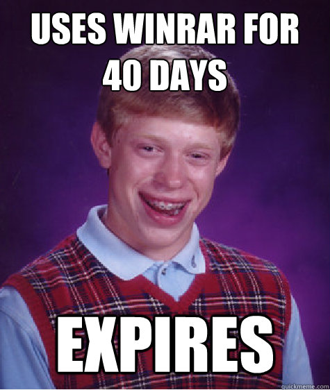 Uses winrar for 40 days expires  Bad Luck Brian