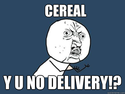 Cereal y u no delivery!?  Y U No