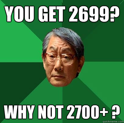 You get 2699? Why not 2700+ ?  High Expectations Asian Father