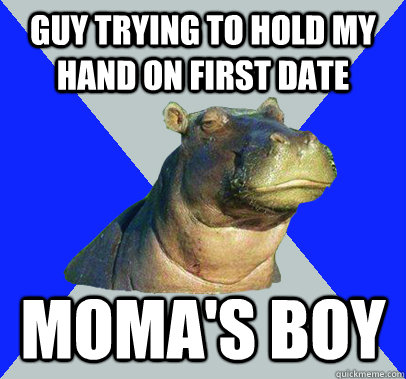 Guy trying to hold my hand on first date moma's boy  Skeptical Hippo