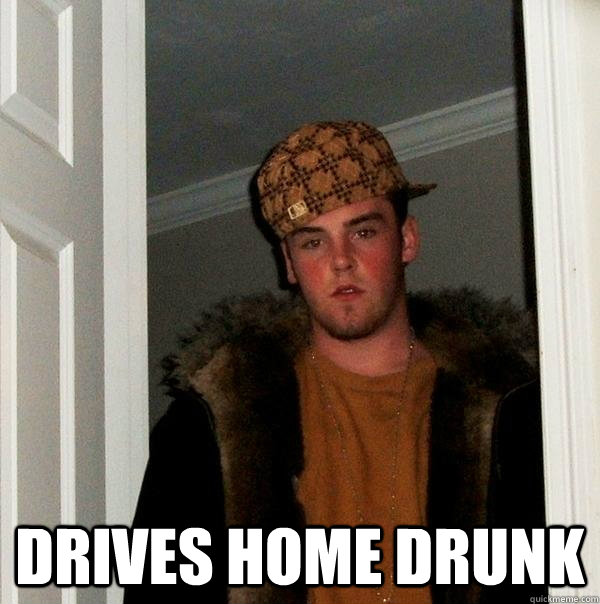  Drives home drunk  Scumbag Steve