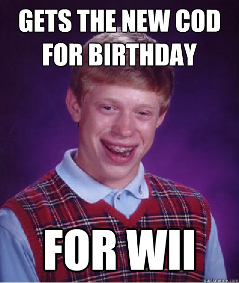 Gets the new COD for birthday for wii  Bad Luck Brian