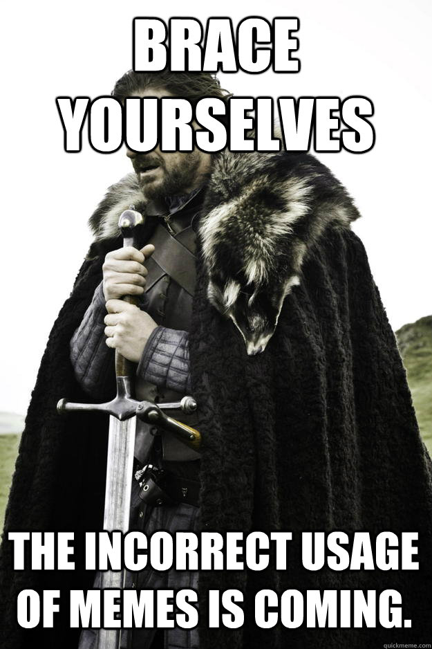 Brace yourselves The incorrect usage of memes is coming.  Winter is coming