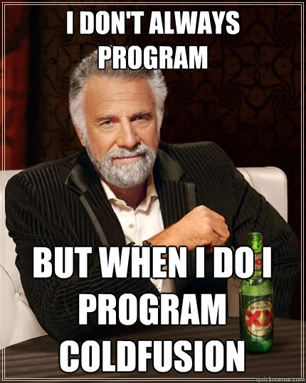 I don't always program But when i do i program coldfusion - I don't always program But when i do i program coldfusion  The Most Interesting Man In The World